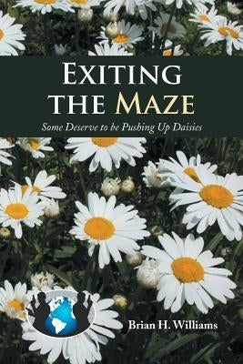 Exiting the Maze: Some Deserve to Be Pushing Up Daisies by Williams, Brian H.