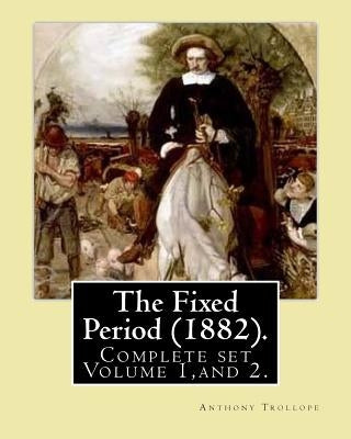 The Fixed Period (1882). By: Anthony Trollope. (Complete set Volume 1, and 2): The Fixed Period (1882) is a satirical dystopian novel. ( in two volume by Trollope, Anthony