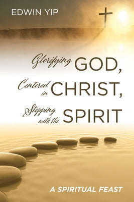 Glorifying God, Centered in Christ, Stepping with the Spirit by Yip, Edwin