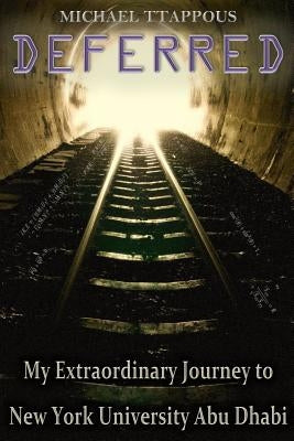 Deferred: My Extraordinary Journey to New York University Abu Dhabi by Ttappous, Michael