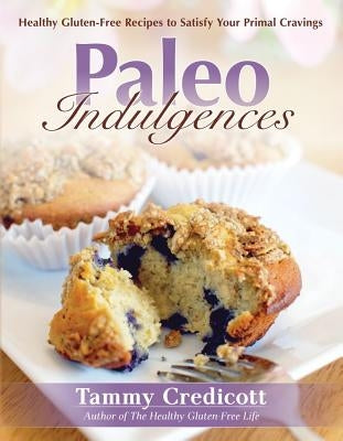 Paleo Indulgences: Healthy Gluten-Free Recipes to Satisfy Your Primal Cravings by Credicott, Tammy