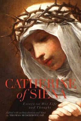 Catherine of Siena: Essays on Her Life and Thought by McDermott O. P., Thomas