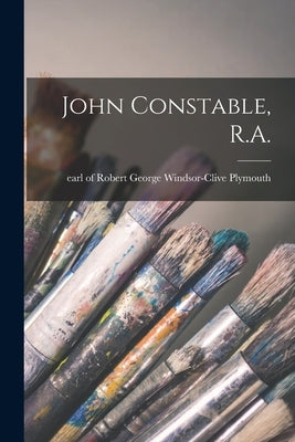 John Constable, R.A. by Plymouth, Robert George Windsor-Clive