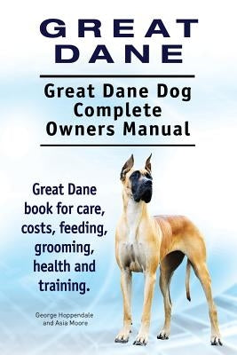Great Dane. Great Dane Dog Complete Owners Manual. Great Dane book for care, costs, feeding, grooming, health and training. by Moore, Asia