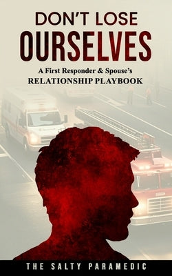 Don't Lose Ourselves: A First Responder & Spouse's Relationship Playbook by Paramedic, The Salty