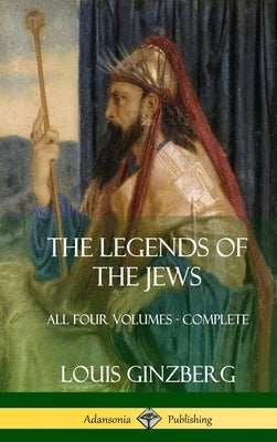 The Legends of the Jews: All Four Volumes - Complete (Hardcover) by Ginzberg, Louis