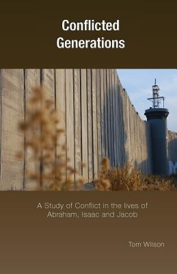 Conflicted Generations: A Study of Conflict in the Lives of Abraham, Isaac and Jacob by Wilson, Tom