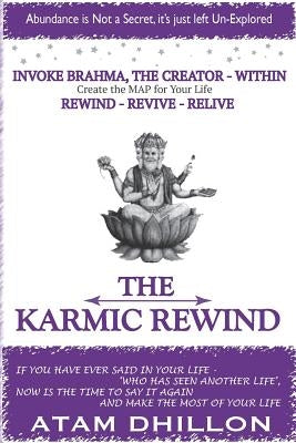 The Karmic Rewind - Invoke Brahma the Creator Within: Rewind - Revive - ReLive by Dhillon, Atam