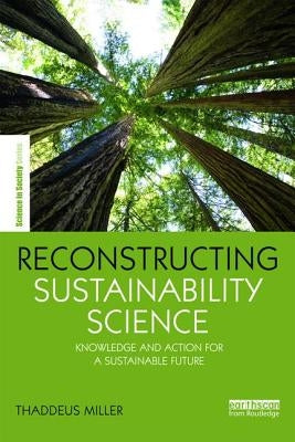 Reconstructing Sustainability Science: Knowledge and action for a sustainable future by Miller, Thaddeus
