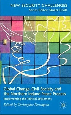 Global Change, Civil Society and the Northern Ireland Peace Process: Implementing the Political Settlement by Farrington, C.