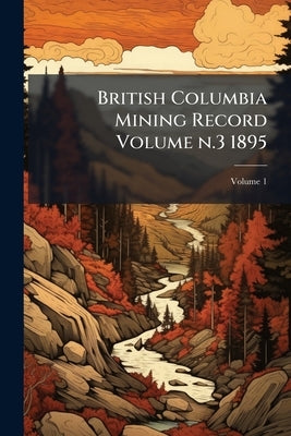 British Columbia Mining Record Volume n.3 1895; Volume 1 by Anonymous