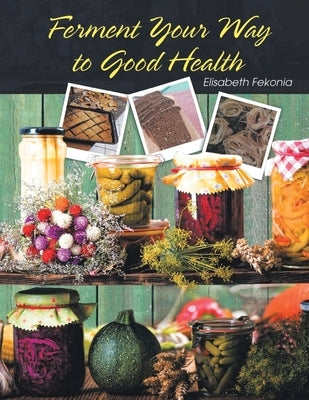 Ferment Your Way to Good Health by Fekonia, Elisabeth