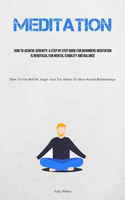 Meditation: How To Achieve Serenity: A Step By Step Guide For Beginners Meditation Is Beneficial For Mental Stability And Balance (How To Get Rid Of A by Weber, Felix