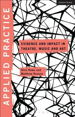 Applied Practice: Evidence and Impact in Theatre, Music and Art by Rowe, Nick