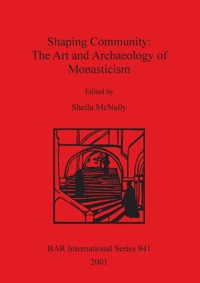 Shaping Community: The Art and Archaeology of Monasticism by McNally, Sheila