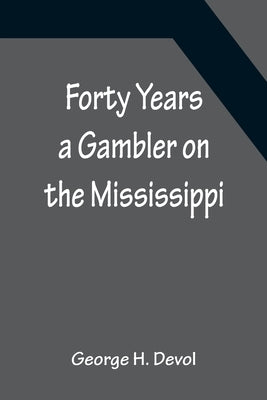 Forty Years a Gambler on the Mississippi by H. Devol, George