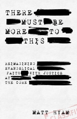 There Must Be More to This: Reimagining Evangelical Faith with Justice of the Core by Hyam, Matt