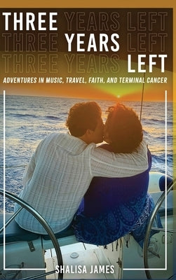 Three Years Left: Adventures In Music, Travel, Faith, And Terminal Cancer by James, Shalisa Sloan