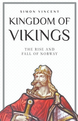 Kingdom of Vikings: The Rise and Fall of Norway by Vincent, Simon