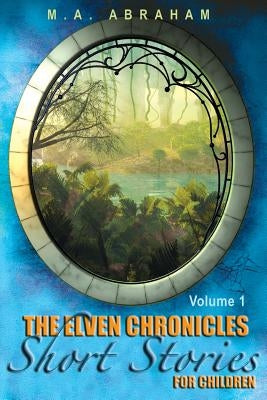 The Elven Chronicles Short Stories for Children by Abraham, M. a.