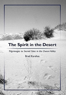The Spirit in the Desert: Pilgrimages to Sacred Sites in the Owens Valley by Karelius, Brad