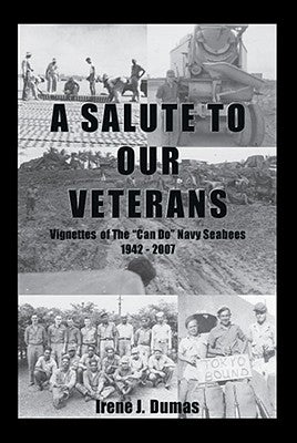 A Salute To Our Veterans: Vignettes Of The "Can Do" Navy Seabees 1942 - 2007 by Dumas, Irene J.