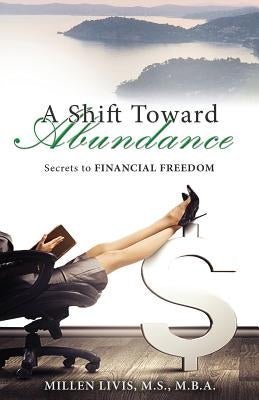 A Shift Toward Abundance: Secrets to Financial Freedom by Livis, Millen