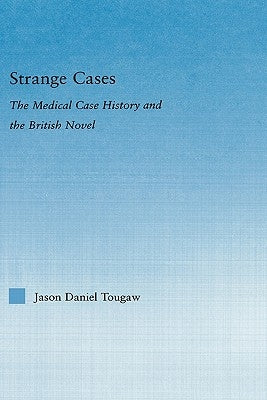 Strange Cases: The Medical Case History and the British Novel by Tougaw, Jason
