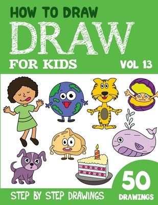 How to Draw for Kids: 50 Cute Step By Step Drawings (Vol 13) by Rai, Sonia