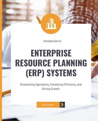 Introduction to Enterprise Resource Planning (ERP) Systems: Streamlining Operations, Enhancing Efficiency, and Driving Growth by Huynh, Kiet