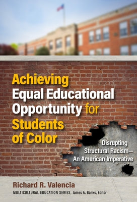 Achieving Equal Educational Opportunity for Students of Color: Disrupting Structural Racism--An American Imperative by Valencia, Richard R.