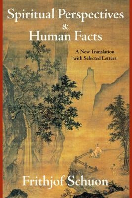 Spiritual Perspectives and Human Facts: A New Translation with Selected Letters by Schuon, Frithjof