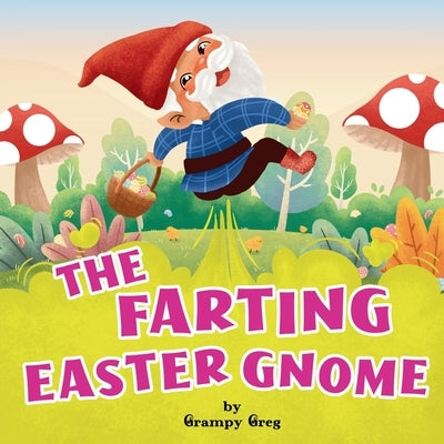 The Farting Easter Gnome: Funny Rhyming Story Picture Book For Kids, Children & Early Readers by Greg, Grampy