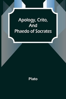 Apology, Crito, and Phaedo of Socrates by Plato