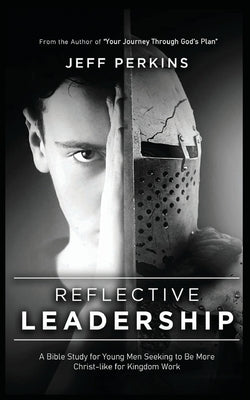 Reflective Leadership: A Bible Study for Young Men Seeking to Be More Christ-like for Kingdom Work by Perkins, Jeff