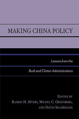 Making China Policy: Lessons from the Bush and Clinton Administrations by Myers, Ramon H.