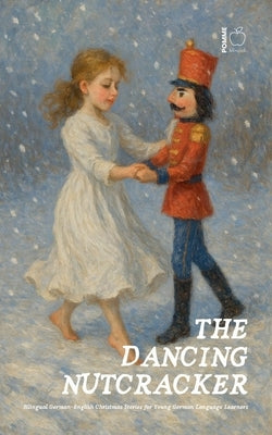 The Dancing Nutcracker: Bilingual German-English Christmas Stories for Young German Language Learners by Bilingual, Pomme
