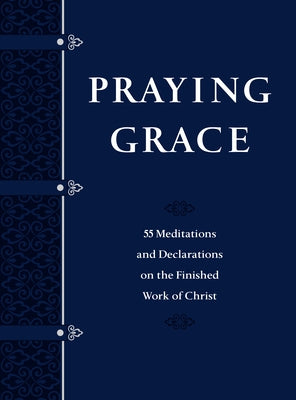 Praying Grace (Gift Edition): 55 Meditations and Declarations on the Finished Work of Christ by Holland, David A.