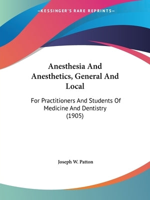 Anesthesia And Anesthetics, General And Local: For Practitioners And Students Of Medicine And Dentistry (1905) by Patton, Joseph W.