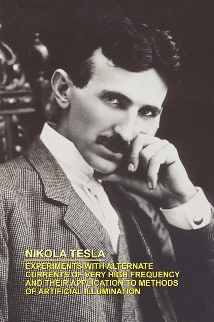 Experiments with Alternate Currents of Very High Frequency and Their Application to Methods of Artificial Illumination by Tesla, Nikola