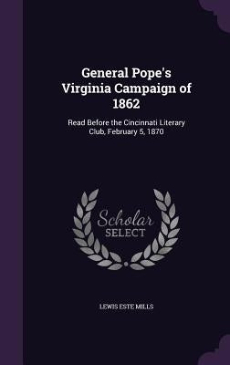 General Pope's Virginia Campaign of 1862: Read Before the Cincinnati Literary Club, February 5, 1870 by Mills, Lewis Este