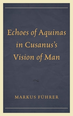 Echoes of Aquinas in Cusanus's Vision of Man by Führer, Markus
