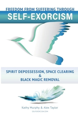 Self-Exorcism: Freedom from Suffering Through Spirit Depossession, Space Clearing and Black Magic Removal by Taylor, Alex