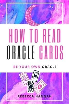 How to Read Oracle Cards: Be Your Own Oracle by Hannah, Rebecca
