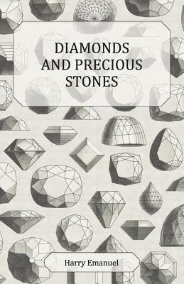 Diamonds and Precious Stones: Their History, Value and Distinguishing Characteristics, with Simple Tests for Their Identification by Emanuel, Harry