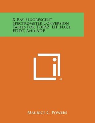 X-Ray Fluorescent Spectrometer Conversion Tables for Topaz, Lif, Nacl, Eddt, and Adp by Powers, Maurice C.