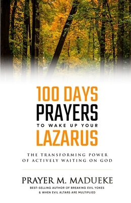 100 Days Prayers to Wake Up Your Lazarus: The Transforming Power of Actively Waiting on God by Madueke, Prayer M.