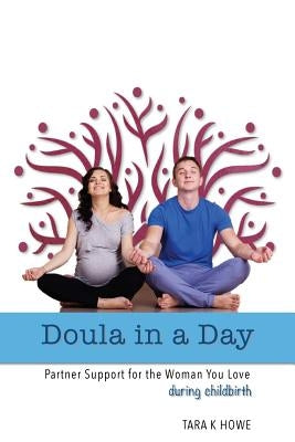 Doula In A Day: Partner Support For The Woman You Love During Childbirth by Howe, Tara K.