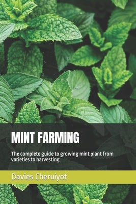 Mint Farming: The complete guide to growing mint plant from varieties to harvesting by Cheruiyot, Davies