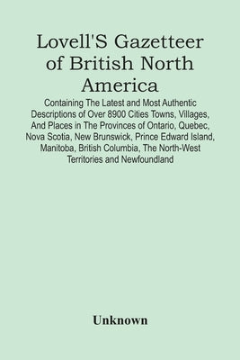Lovell'S Gazetteer Of British North America: Containing The Latest And Most Authentic Descriptions Of Over 8900 Cities Towns, Villages, And Places In by Unknown